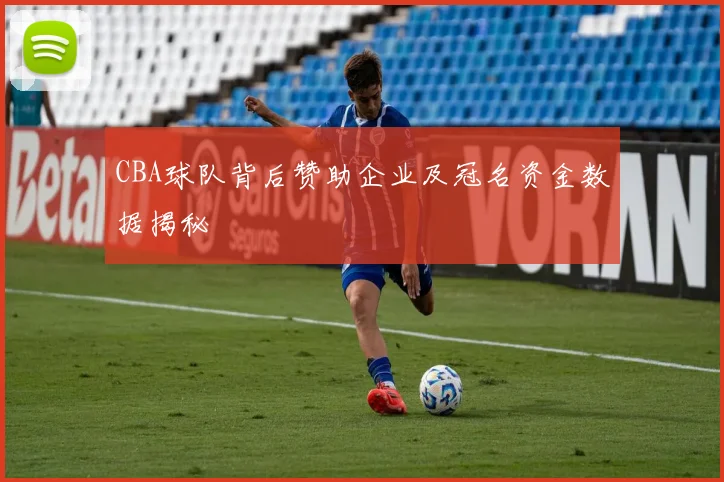 CBA球队背后赞助企业及冠名资金数据揭秘