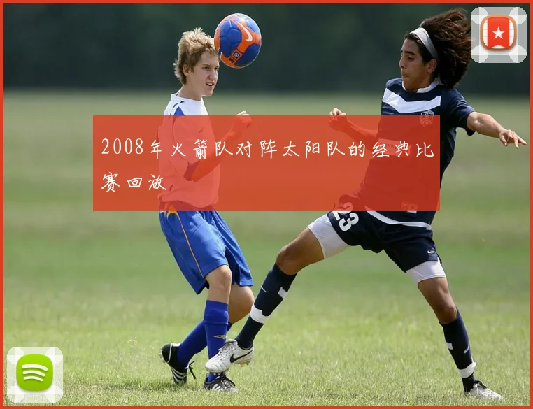 2008年火箭队对阵太阳队的经典比赛回放