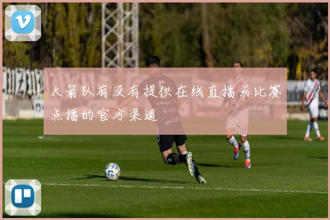 火箭队有没有提供在线直播或比赛点播的官方渠道