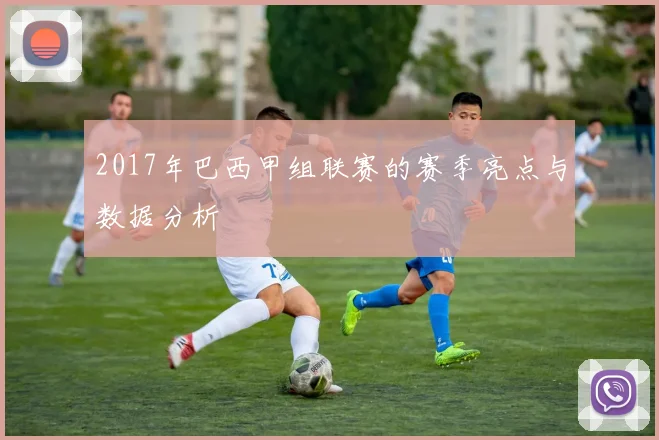 2017年巴西甲组联赛的赛季亮点与数据分析