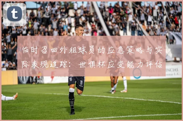 临时召回外租球员的应急策略与实际表现追踪：世俱杯应变能力评估