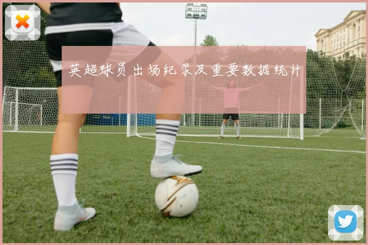 英超球员出场纪录及重要数据统计